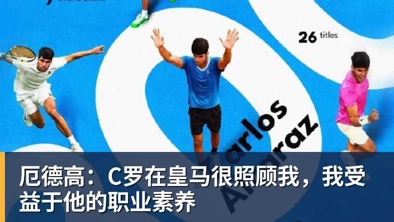 厄德高:C罗在皇马很照顾我,我受益于他的职业素养
