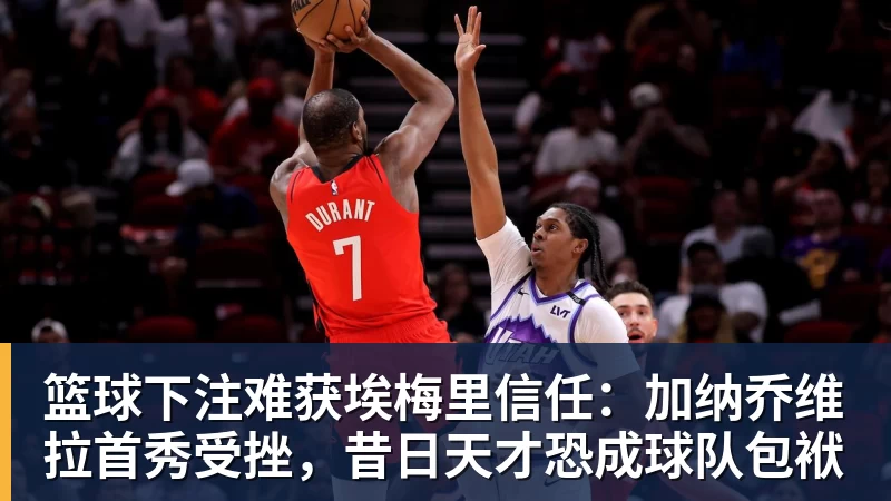 篮球下注难获埃梅里信任:加纳乔维拉首秀受挫,昔日天才恐成球队包袱