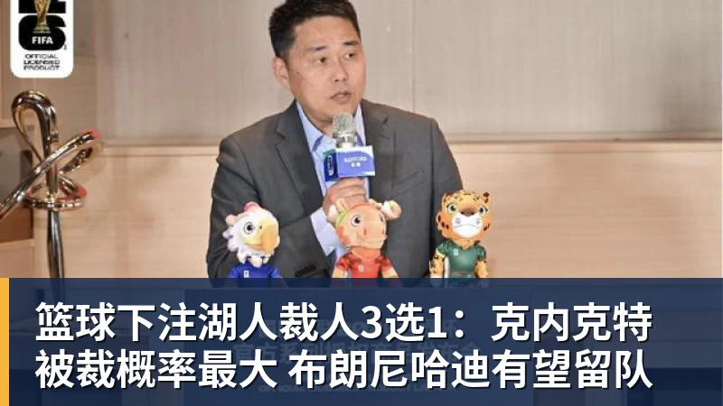 篮球下注湖人裁人3选1：克内克特被裁概率最大 布朗尼哈迪有望留队