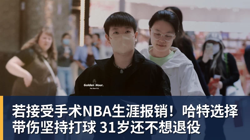 若接受手术NBA生涯报销！哈特选择带伤坚持打球 31岁还不想退役
