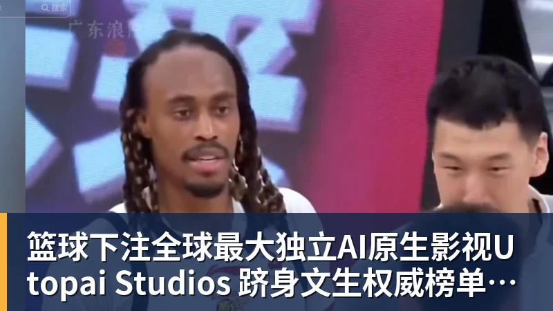 篮球下注全球最大独立AI原生影视Utopai Studios 跻身文生权威榜单全球第二