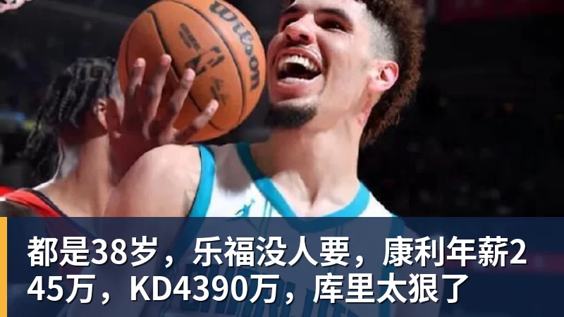 都是38岁,乐福没人要,康利年薪245万,KD4390万,库里太狠了
