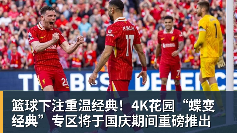 篮球下注重温经典!4K花园“蝶变经典”专区将于国庆期间重磅推出