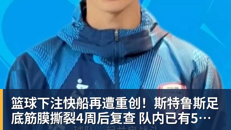 篮球下注快船再遭重创！斯特鲁斯足底筋膜撕裂4周后复查 队内已有5名伤兵