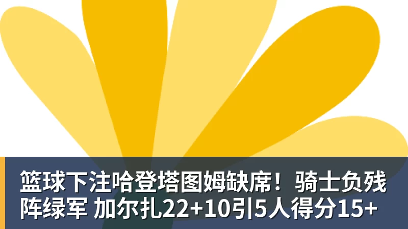 篮球下注哈登塔图姆缺席！骑士负残阵绿军 加尔扎22+10引5人得分15+