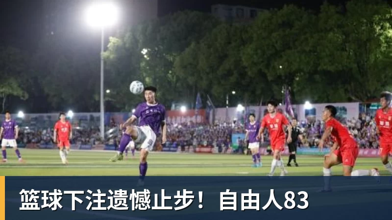 篮球下注遗憾止步!自由人83