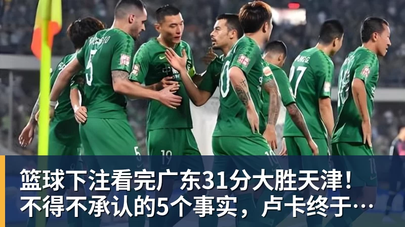篮球下注看完广东31分大胜天津！不得不承认的5个事实，卢卡终于找回状态