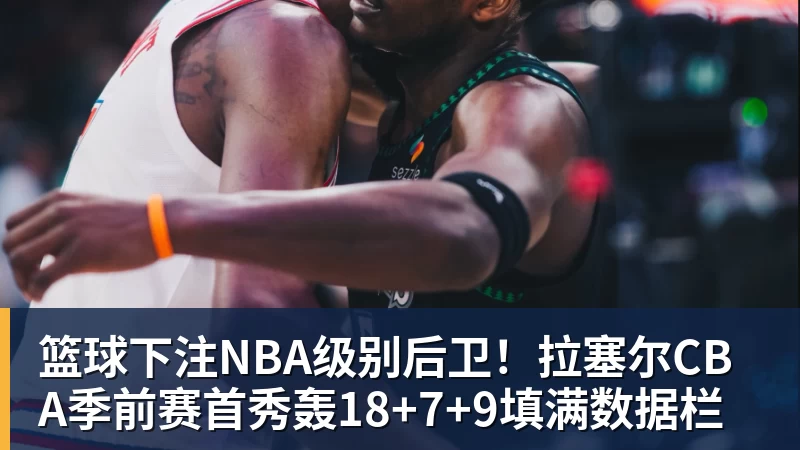 篮球下注NBA级别后卫！拉塞尔CBA季前赛首秀轰18+7+9填满数据栏