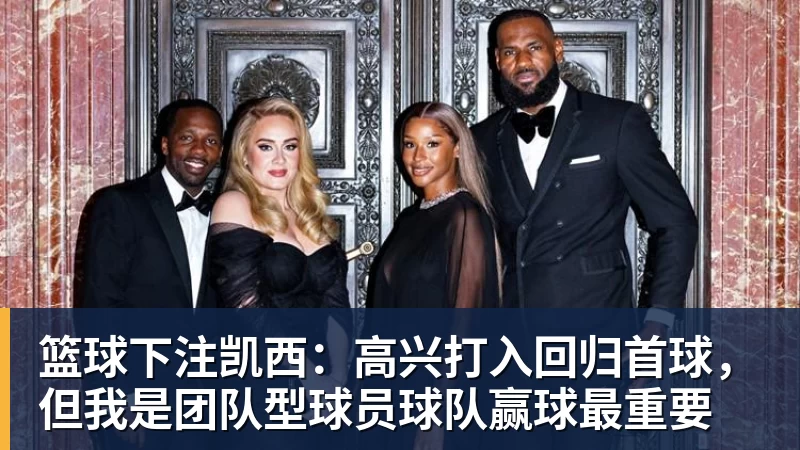 篮球下注凯西：高兴打入回归首球，但我是团队型球员球队赢球最重要