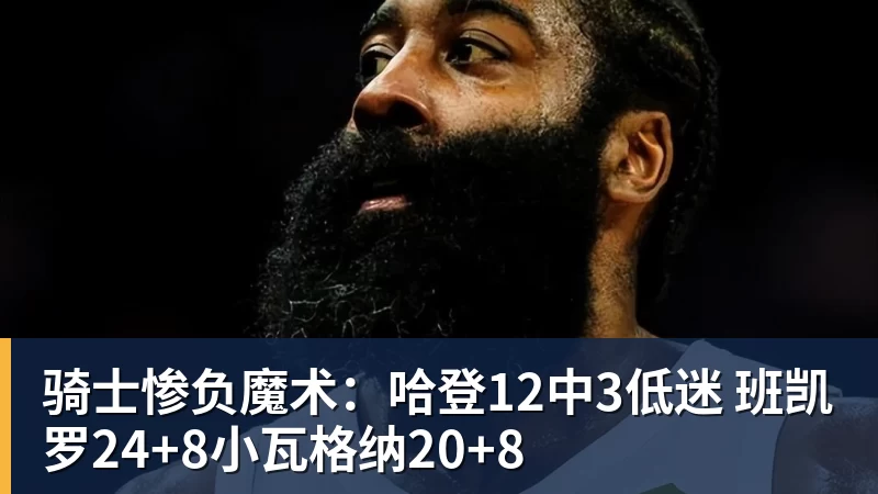 骑士惨负魔术:哈登12中3低迷 班凯罗24+8小瓦格纳20+8