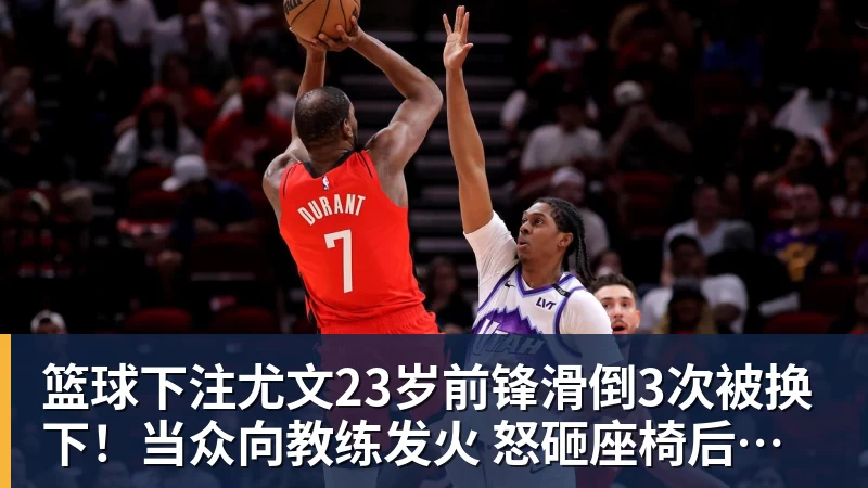 篮球下注尤文23岁前锋滑倒3次被换下!当众向教练发火 怒砸座椅后直接离场