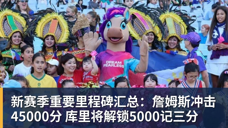 新赛季重要里程碑汇总：詹姆斯冲击45000分 库里将解锁5000记三分