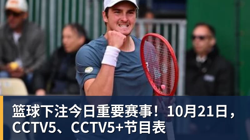 篮球下注今日重要赛事！10月21日，CCTV5、CCTV5+节目表
