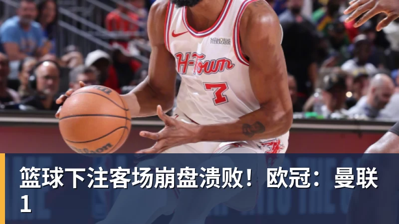 篮球下注客场崩盘溃败！欧冠：曼联1
