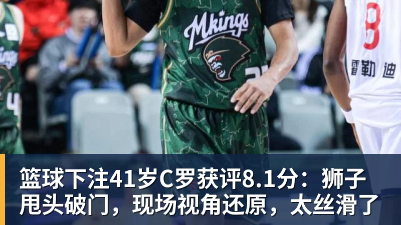 篮球下注41岁C罗获评8.1分:狮子甩头破门,现场视角还原,太丝滑了