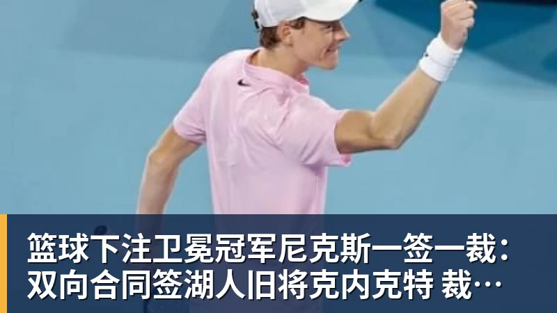 篮球下注卫冕冠军尼克斯一签一裁:双向合同签湖人旧将克内克特 裁掉麦卡勒